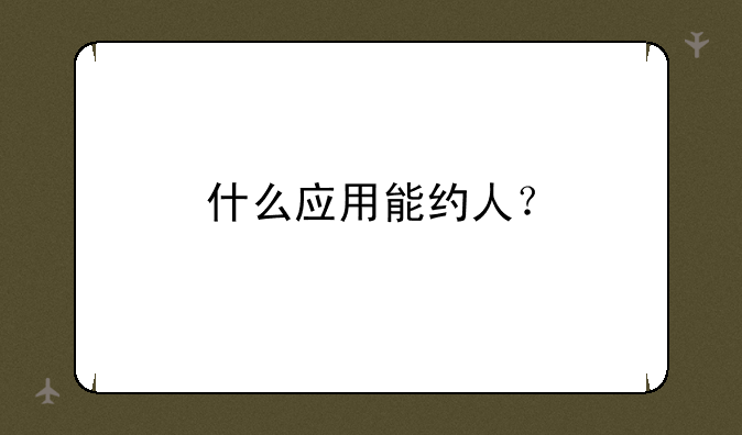 什么应用能约人？