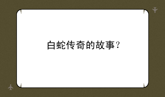 白蛇传奇的故事？