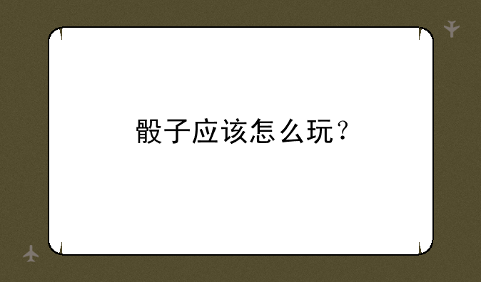 骰子应该怎么玩？