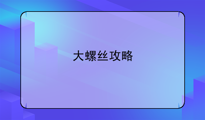 大螺丝攻略