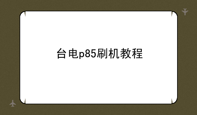 台电p85刷机教程