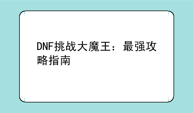 DNF挑战大魔王：最强攻略指南