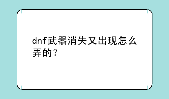 dnf武器消失又出现怎么弄的？