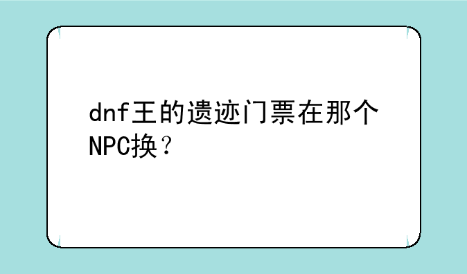 dnf王的遗迹门票在那个NPC换？