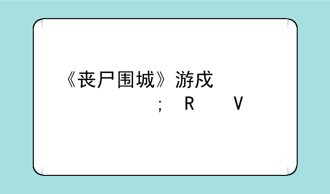 《丧尸围城》游戏详解与攻略