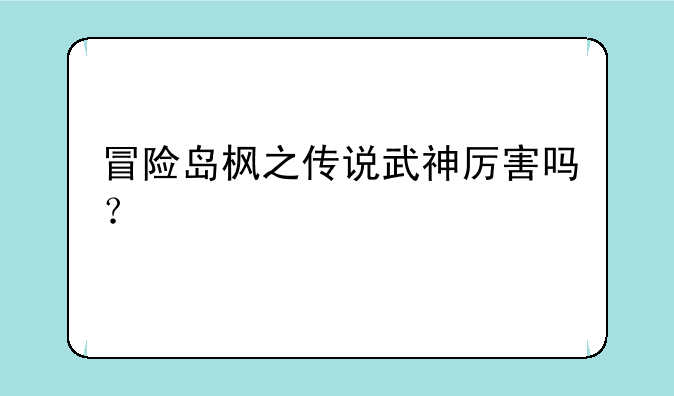 冒险岛枫之传说武神厉害吗？