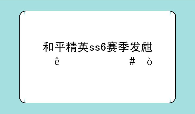 和平精英ss6赛季发生了什么？