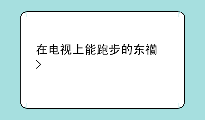 在电视上能跑步的东西叫什么