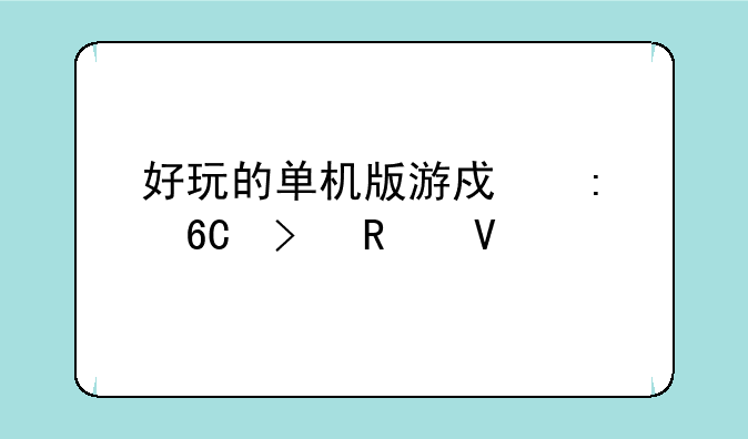 好玩的单机版游戏推荐及攻略