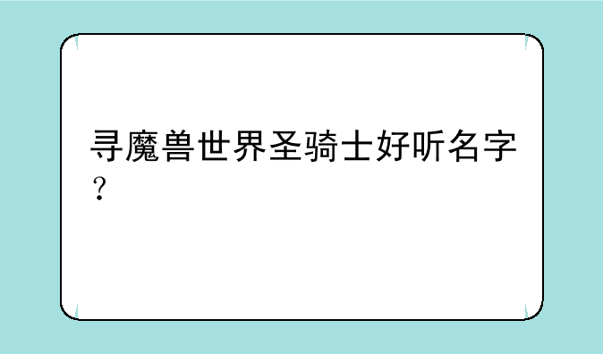 寻魔兽世界圣骑士好听名字？