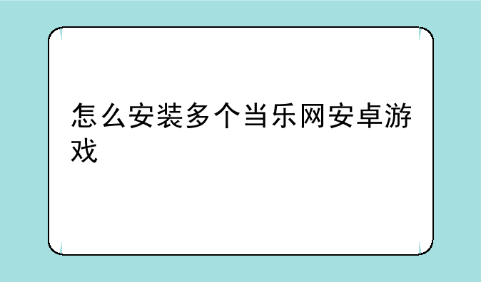 怎么安装多个当乐网安卓游戏