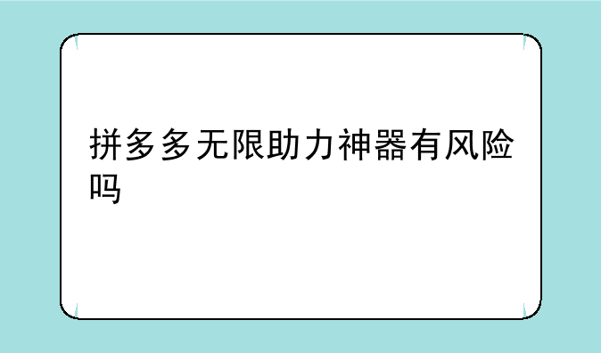 拼多多无限助力神器有风险吗