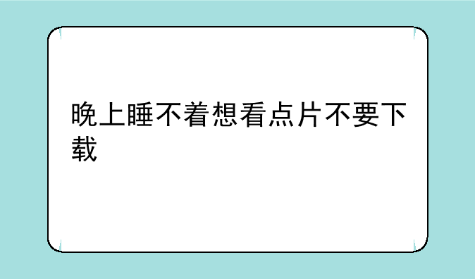 晚上睡不着想看点片不要下载