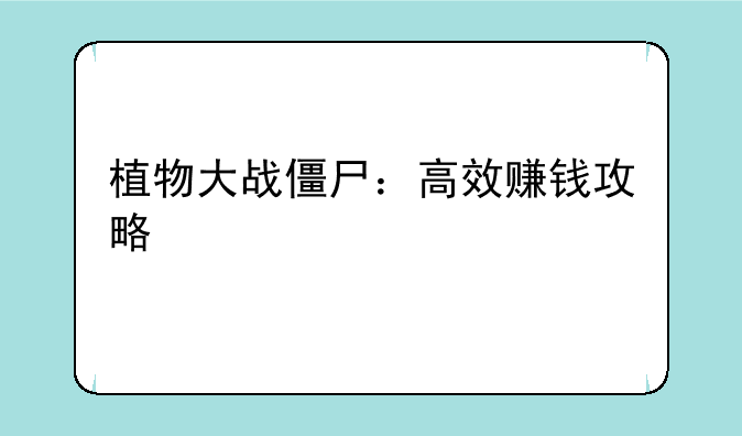 植物大战僵尸：高效赚钱攻略