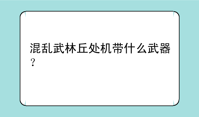 混乱武林丘处机带什么武器？