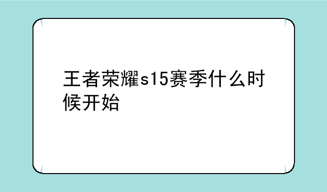 王者荣耀s15赛季什么时候开始