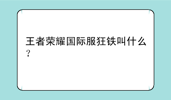 王者荣耀国际服狂铁叫什么？