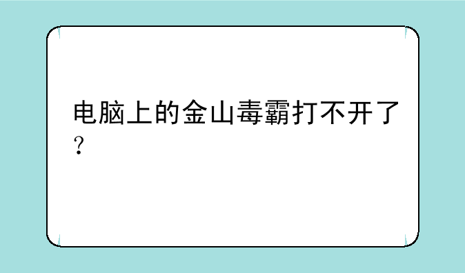 电脑上的金山毒霸打不开了？