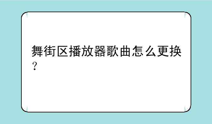 舞街区播放器歌曲怎么更换？