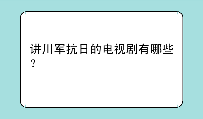 讲川军抗日的电视剧有哪些？