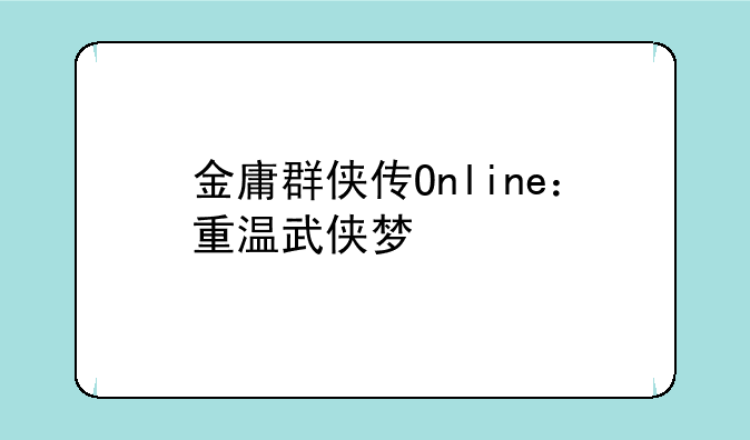 金庸群侠传Online：重温武侠梦