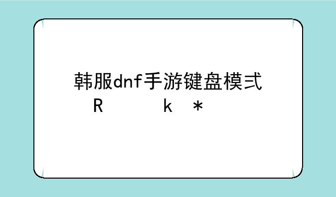 韩服dnf手游键盘模式锁定技能