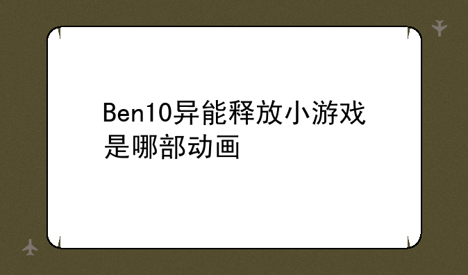 Ben10异能释放小游戏是哪部动画