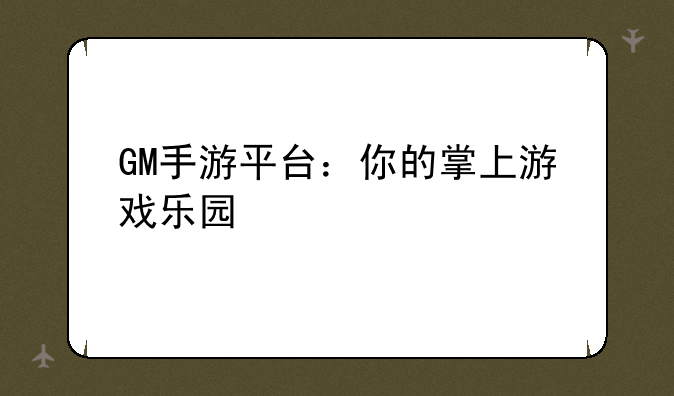 GM手游平台：你的掌上游戏乐园