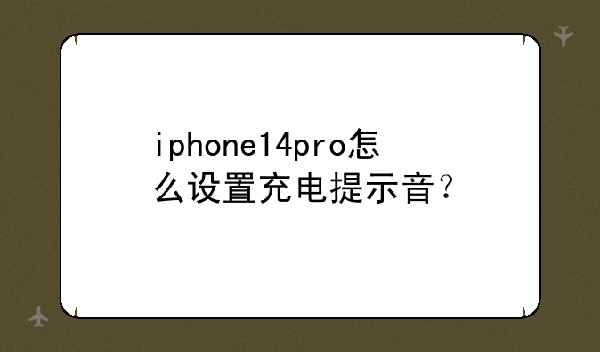 iphone14pro怎么设置充电提示音？