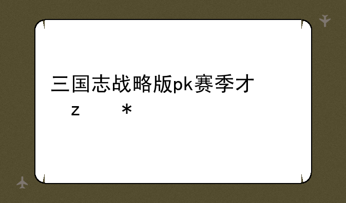 三国志战略版pk赛季才俊枪加点