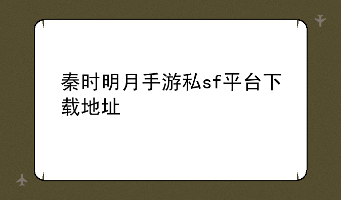 秦时明月手游私sf平台下载地址