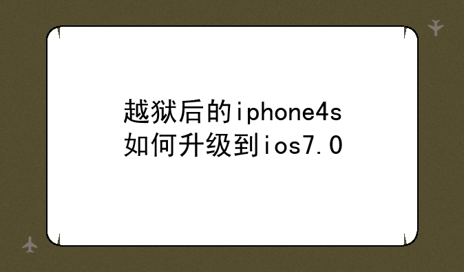 越狱后的iphone4s如何升级到ios7.0