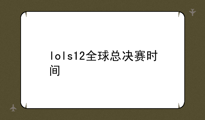 lols12全球总决赛时间