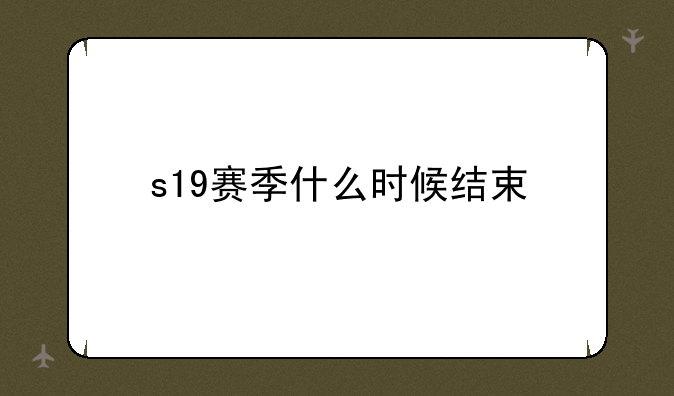 s19赛季什么时候结束