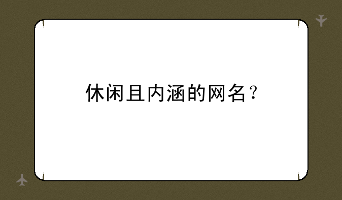 休闲且内涵的网名？