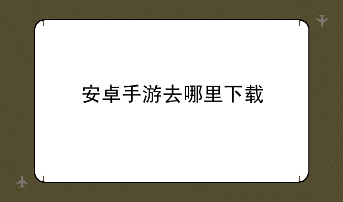 安卓手游去哪里下载