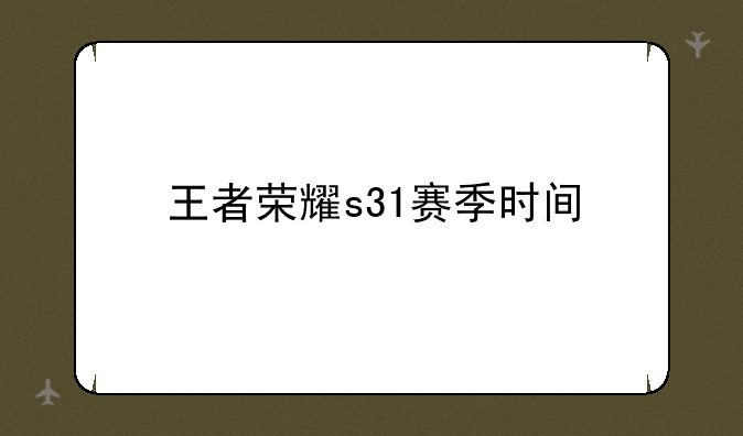 王者荣耀s31赛季时间