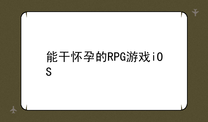 能干怀孕的RPG游戏iOS