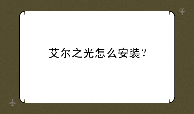 艾尔之光怎么安装？