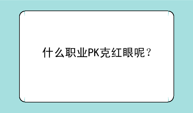 什么职业PK克红眼呢？