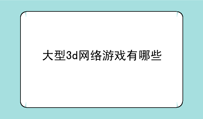 大型3d网络游戏有哪些