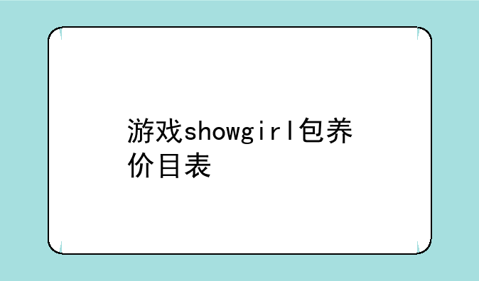 游戏showgirl包养价目表