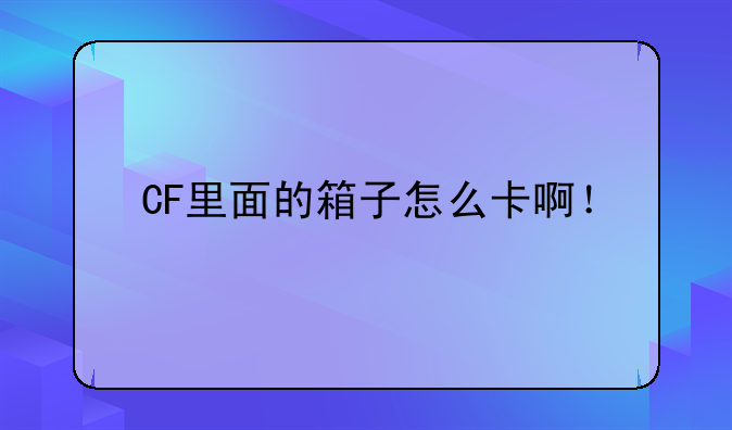 CF里面的箱子怎么卡啊！