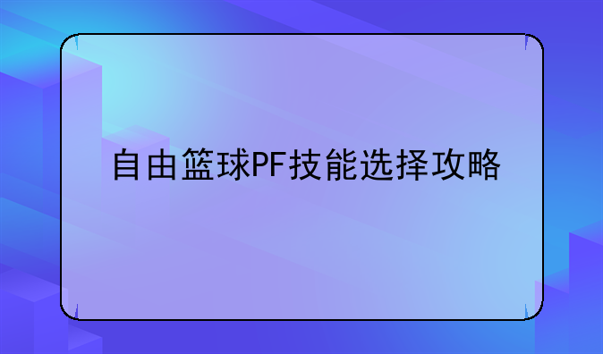 自由篮球PF技能选择攻略