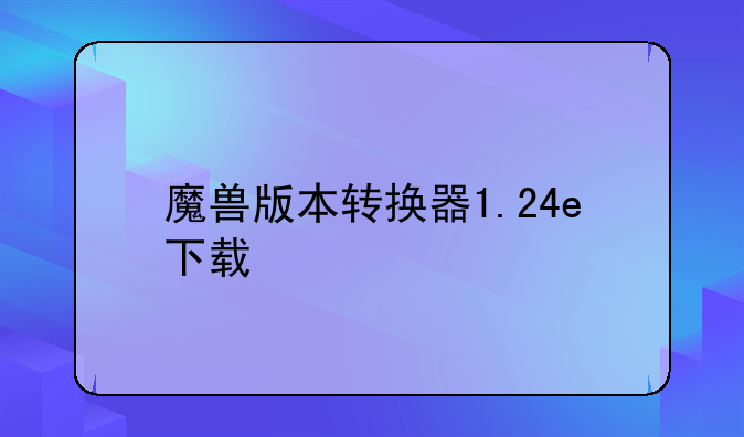 魔兽版本转换器1.24e下载