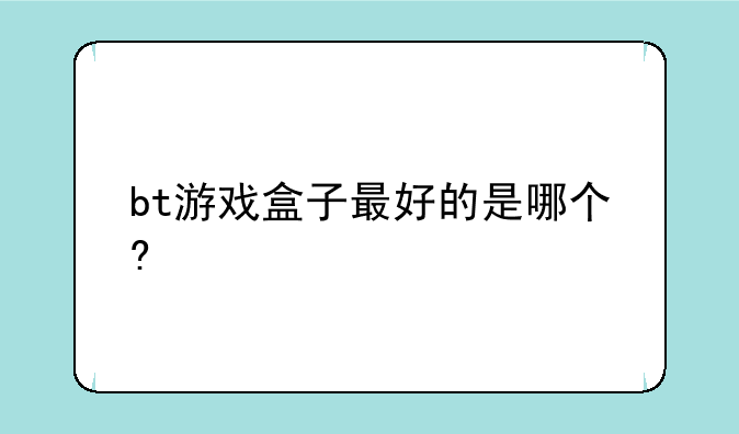 bt游戏盒子最好的是哪个?