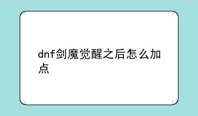 dnf剑魔觉醒之后怎么加点