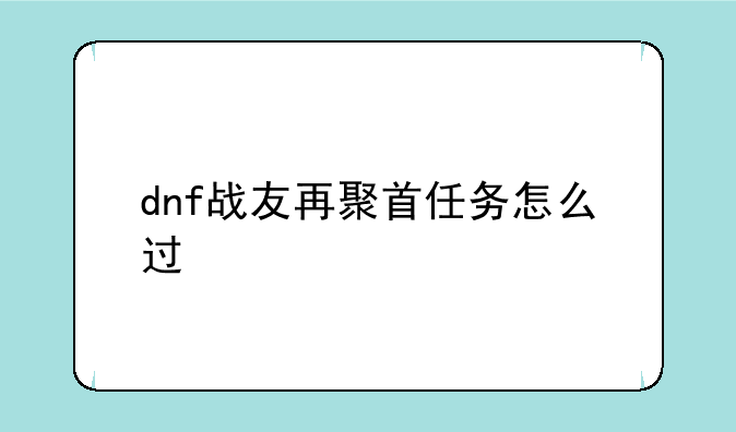 dnf战友再聚首任务怎么过