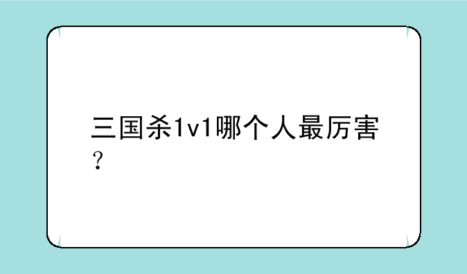 三国杀1v1哪个人最厉害？