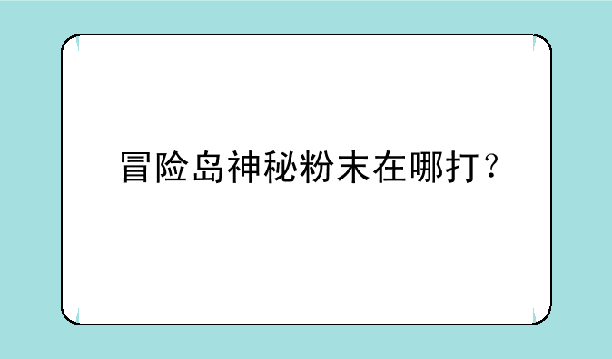 冒险岛神秘粉末在哪打？